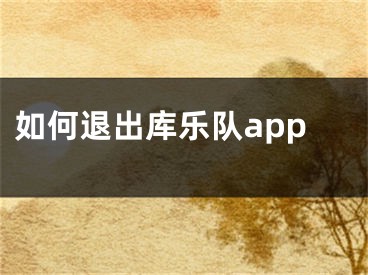 如何退出庫(kù)樂(lè)隊(duì)app