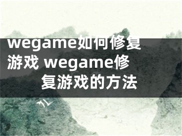 wegame如何修復(fù)游戲 wegame修復(fù)游戲的方法