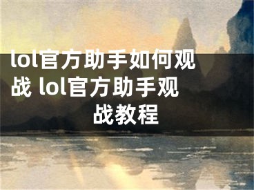 lol官方助手如何觀戰(zhàn) lol官方助手觀戰(zhàn)教程