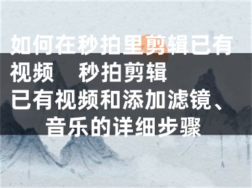 如何在秒拍里剪輯已有視頻    秒拍剪輯已有視頻和添加濾鏡、音樂的詳細步驟