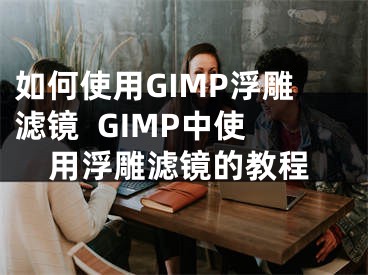 如何使用GIMP浮雕濾鏡  GIMP中使用浮雕濾鏡的教程