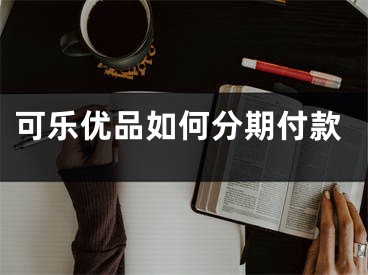 可樂(lè)優(yōu)品如何分期付款