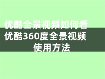 優(yōu)酷全景視頻如何看 優(yōu)酷360度全景視頻使用方法