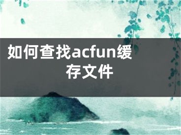 如何查找acfun緩存文件