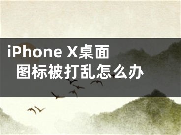 iPhone X桌面圖標被打亂怎么辦 