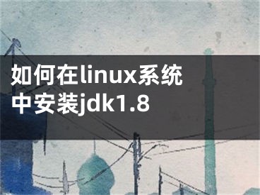 如何在linux系統(tǒng)中安裝jdk1.8 