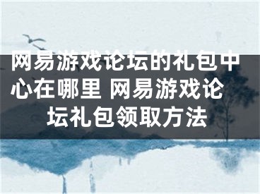 網(wǎng)易游戲論壇的禮包中心在哪里 網(wǎng)易游戲論壇禮包領(lǐng)取方法