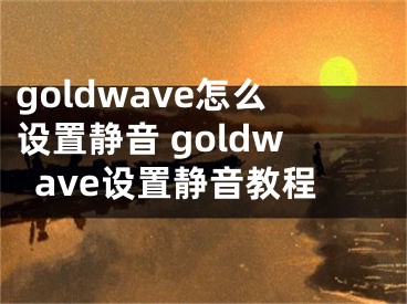 goldwave怎么設(shè)置靜音 goldwave設(shè)置靜音教程