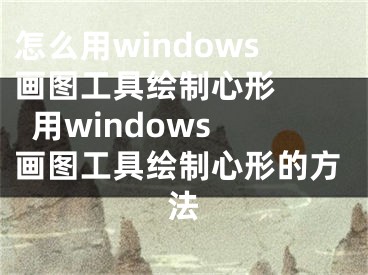 怎么用windows畫(huà)圖工具繪制心形    用windows畫(huà)圖工具繪制心形的方法