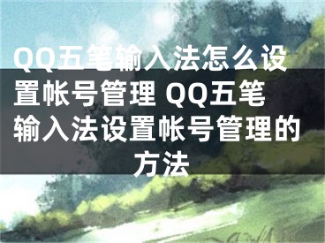 QQ五筆輸入法怎么設(shè)置帳號(hào)管理 QQ五筆輸入法設(shè)置帳號(hào)管理的方法