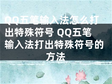 QQ五筆輸入法怎么打出特殊符號(hào) QQ五筆輸入法打出特殊符號(hào)的方法