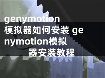 genymotion模擬器如何安裝 genymotion模擬器安裝教程