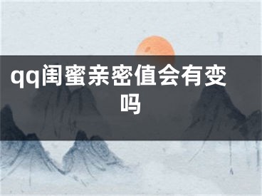 qq閨蜜親密值會有變嗎