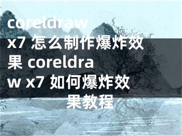 coreldraw x7 怎么制作爆炸效果 coreldraw x7 如何爆炸效果教程