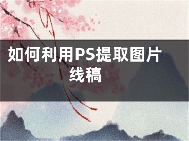 如何利用PS提取圖片線稿 