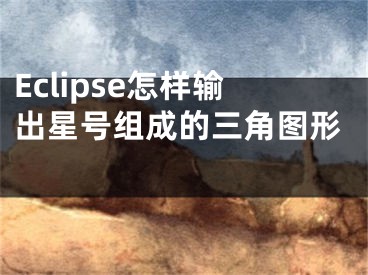 Eclipse怎樣輸出星號組成的三角圖形 