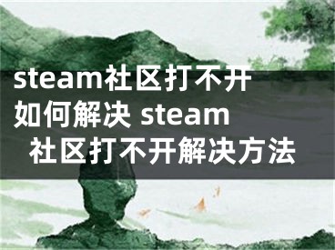 steam社區(qū)打不開如何解決 steam社區(qū)打不開解決方法