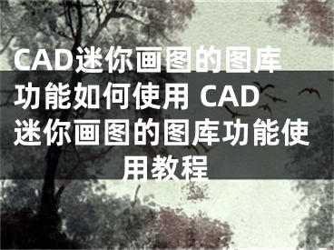 CAD迷你畫圖的圖庫功能如何使用 CAD迷你畫圖的圖庫功能使用教程