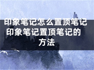 印象筆記怎么置頂筆記 印象筆記置頂筆記的方法