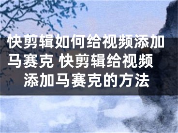 快剪輯如何給視頻添加馬賽克 快剪輯給視頻添加馬賽克的方法