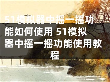 51模擬器中搖一搖功能如何使用 51模擬器中搖一搖功能使用教程