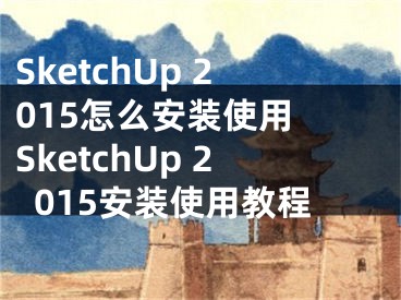 SketchUp 2015怎么安裝使用 SketchUp 2015安裝使用教程