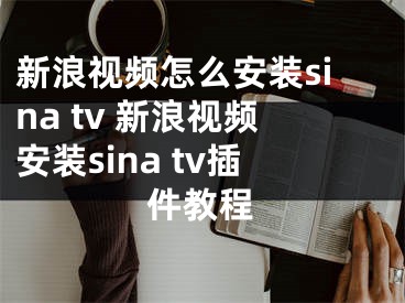 新浪視頻怎么安裝sina tv 新浪視頻安裝sina tv插件教程