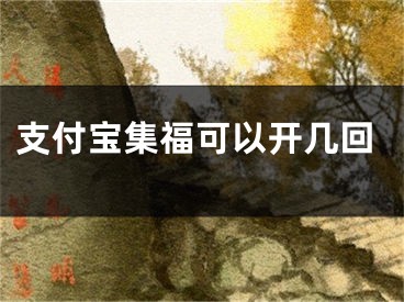 支付寶集?？梢蚤_幾回