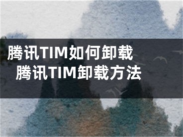 騰訊TIM如何卸載 騰訊TIM卸載方法