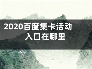 2020百度集卡活動入口在哪里