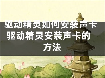 驅(qū)動精靈如何安裝聲卡 驅(qū)動精靈安裝聲卡的方法