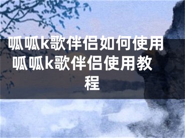 呱呱k歌伴侶如何使用 呱呱k歌伴侶使用教程