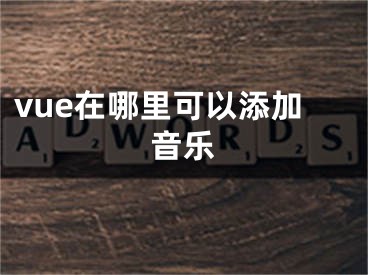 vue在哪里可以添加音樂(lè)