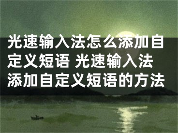 光速輸入法怎么添加自定義短語(yǔ) 光速輸入法添加自定義短語(yǔ)的方法