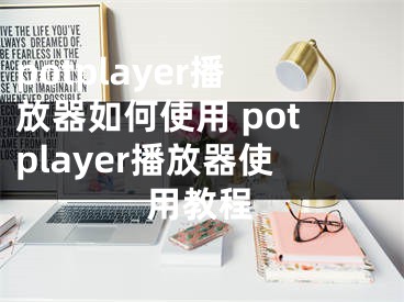 potplayer播放器如何使用 potplayer播放器使用教程