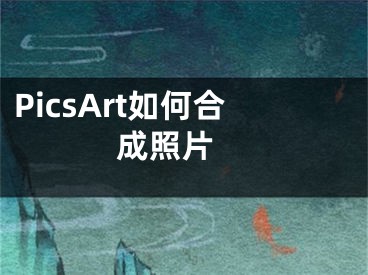 PicsArt如何合成照片 