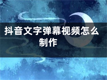 抖音文字彈幕視頻怎么制作 