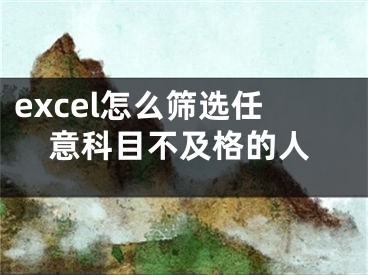 excel怎么篩選任意科目不及格的人