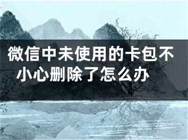 微信中未使用的卡包不小心刪除了怎么辦 