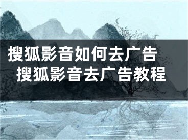 搜狐影音如何去廣告 搜狐影音去廣告教程