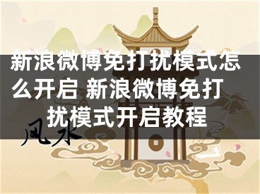 新浪微博免打擾模式怎么開啟 新浪微博免打擾模式開啟教程