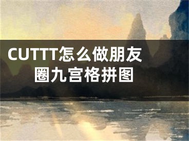 CUTTT怎么做朋友圈九宮格拼圖 