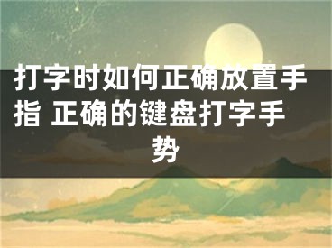 打字時(shí)如何正確放置手指 正確的鍵盤打字手勢(shì)