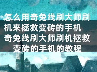 怎么用奇兔線(xiàn)刷大師刷機(jī)來(lái)拯救變磚的手機(jī) 奇兔線(xiàn)刷大師刷機(jī)拯救變磚的手機(jī)的教程