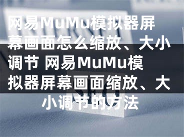 網(wǎng)易MuMu模擬器屏幕畫面怎么縮放、大小調(diào)節(jié) 網(wǎng)易MuMu模擬器屏幕畫面縮放、大小調(diào)節(jié)的方法