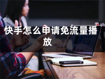 快手怎么申請(qǐng)免流量播放 