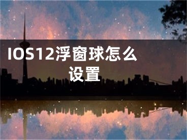 IOS12浮窗球怎么設置 