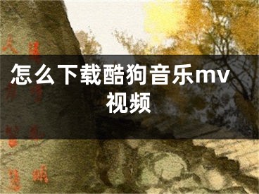 怎么下載酷狗音樂mv視頻