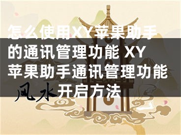 怎么使用XY蘋果助手的通訊管理功能 XY蘋果助手通訊管理功能開啟方法