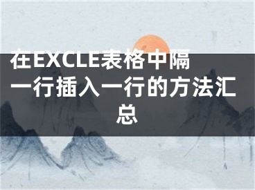 在EXCLE表格中隔一行插入一行的方法匯總